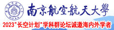 寡妇骚逼想让大鸡巴操视频南京航空航天大学2023“长空计划”学科群论坛诚邀海内外学者